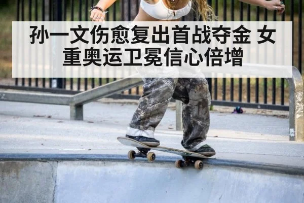 孙一文伤愈复出首战夺金 女重奥运卫冕信心倍增