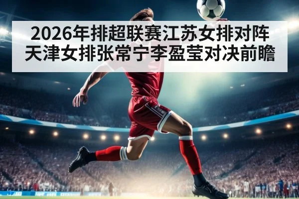 2026年排超联赛江苏女排对阵天津女排张常宁李盈莹对决前瞻